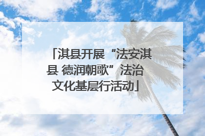 淇县开展“法安淇县 德润朝歌”法治文化基层行活动
