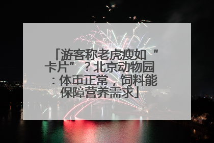 游客称老虎瘦如“卡片”？北京动物园：体重正常，饲料能保障营养需求