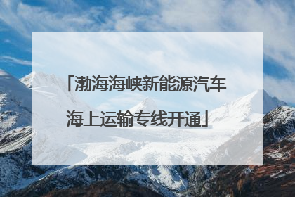 渤海海峡新能源汽车海上运输专线开通
