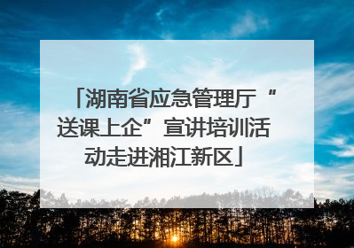 湖南省应急管理厅“送课上企”宣讲培训活动走进湘江新区