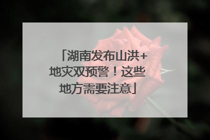 湖南发布山洪+地灾双预警！这些地方需要注意