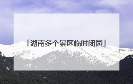 湖南多个景区临时闭园