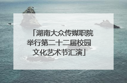 湖南大众传媒职院举行第二十二届校园文化艺术节汇演