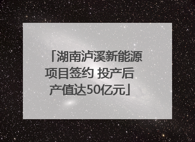 湖南泸溪新能源项目签约 投产后产值达50亿元