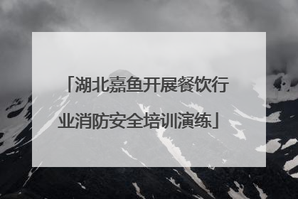 湖北嘉鱼开展餐饮行业消防安全培训演练