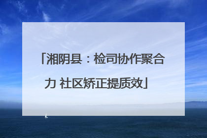 湘阴县：检司协作聚合力 社区矫正提质效