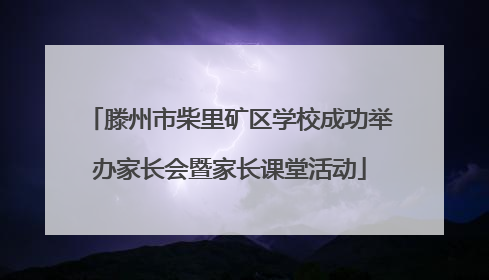 滕州市柴里矿区学校成功举办家长会暨家长课堂活动