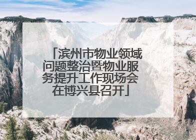 滨州市物业领域问题整治暨物业服务提升工作现场会在博兴县召开