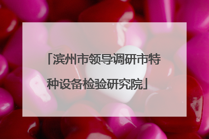 滨州市领导调研市特种设备检验研究院
