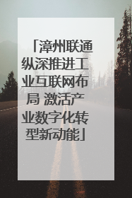 漳州联通纵深推进工业互联网布局 激活产业数字化转型新动能