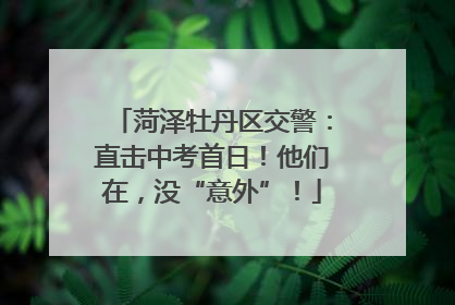 菏泽牡丹区交警：直击中考首日！他们在，没“意外”！