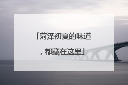 菏泽初夏的味道，都藏在这里