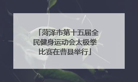 菏泽市第十五届全民健身运动会太极拳比赛在曹县举行