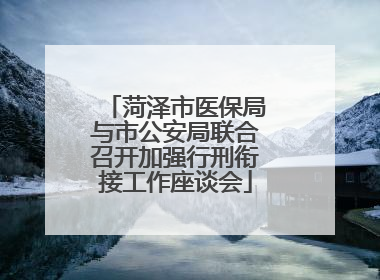 菏泽市医保局与市公安局联合召开加强行刑衔接工作座谈会