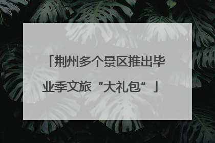 荆州多个景区推出毕业季文旅“大礼包”