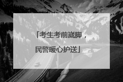 考生考前崴脚，民警暖心护送