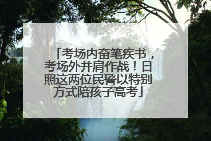 考场内奋笔疾书，考场外并肩作战！日照这两位民警以特别方式陪孩子高考
