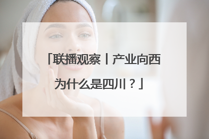 联播观察丨产业向西 为什么是四川？