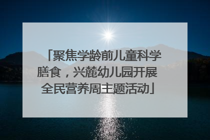 聚焦学龄前儿童科学膳食，兴麓幼儿园开展全民营养周主题活动
