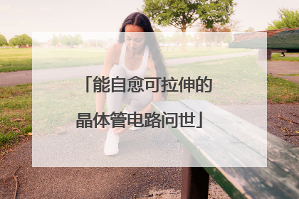 能自愈可拉伸的晶体管电路问世