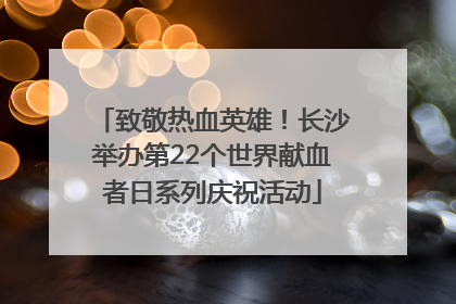 致敬热血英雄！长沙举办第22个世界献血者日系列庆祝活动
