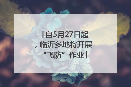 自5月27日起，临沂多地将开展“飞防”作业