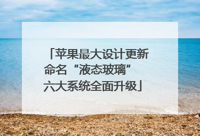 苹果最大设计更新命名“液态玻璃” 六大系统全面升级
