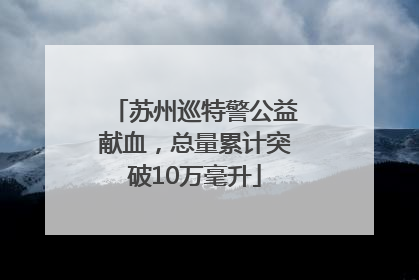 苏州巡特警公益献血，总量累计突破10万毫升