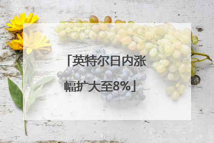 英特尔日内涨幅扩大至8%
