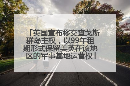 英国宣布移交查戈斯群岛主权，以99年租期形式保留美英在该地区的军事基地运营权