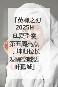 英魂之刃2025HEL夏季赛第五周亮点，坤归位长发隔空喊话叶孤城