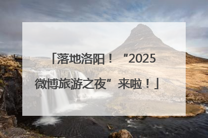 落地洛阳！“2025微博旅游之夜”来啦！