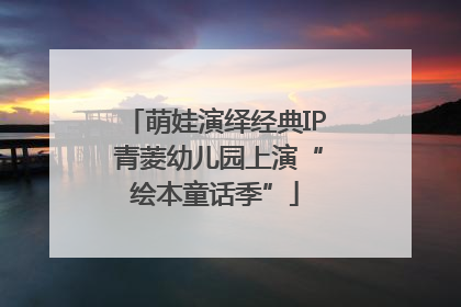萌娃演绎经典IP 青菱幼儿园上演“绘本童话季”