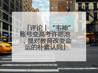 评论丨“韦神”账号变高考许愿池，是对教育改变命运的朴素认同
