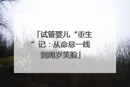 试管婴儿“重生”记：从命悬一线到周岁笑脸