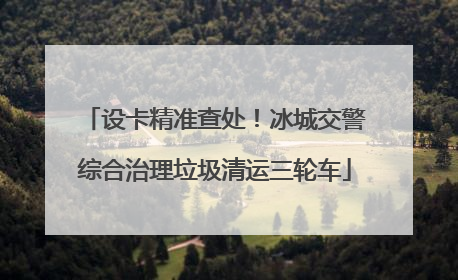 设卡精准查处！冰城交警综合治理垃圾清运三轮车