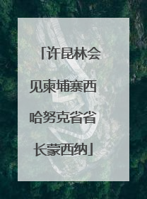 许昆林会见柬埔寨西哈努克省省长蒙西纳