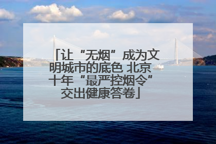 让“无烟”成为文明城市的底色 北京十年“最严控烟令”交出健康答卷