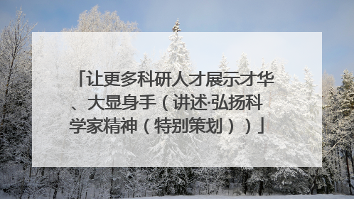 让更多科研人才展示才华、大显身手（讲述·弘扬科学家精神（特别策划））