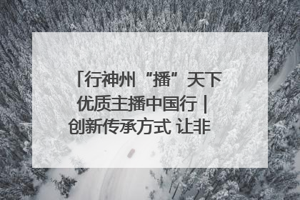 行神州“播”天下 优质主播中国行｜创新传承方式 让非遗“活”在当下