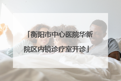 衡阳市中心医院华新院区内镜诊疗室开诊