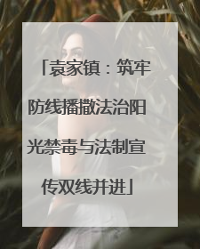 袁家镇：筑牢防线播撒法治阳光禁毒与法制宣传双线并进