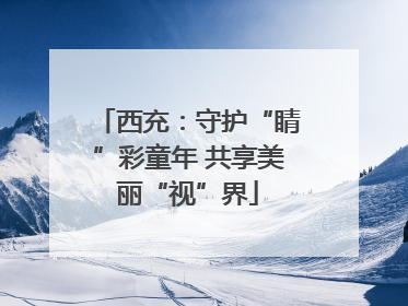 西充：守护“睛”彩童年 共享美丽“视”界