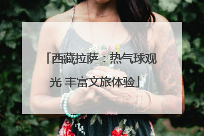西藏拉萨：热气球观光 丰富文旅体验