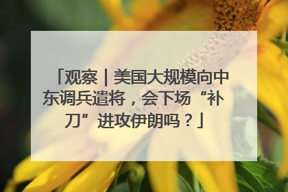 观察｜美国大规模向中东调兵遣将，会下场“补刀”进攻伊朗吗？