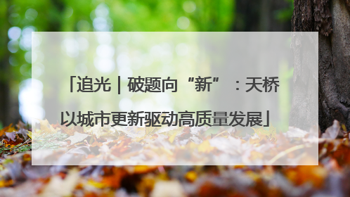 追光｜破题向“新”：天桥以城市更新驱动高质量发展