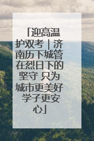 迎高温 护双考｜济南历下城管在烈日下的坚守 只为城市更美好 学子更安心