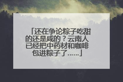 还在争论粽子吃甜的还是咸的？云南人已经把中药材和咖啡包进粽子了……