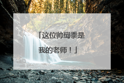 这位帅蜀黍是我的老师！