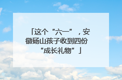 这个“六一”，安徽砀山孩子收到四份“成长礼物”